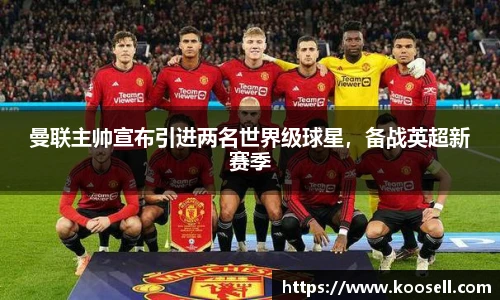 曼联主帅宣布引进两名世界级球星，备战英超新赛季