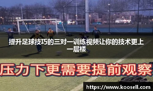 提升足球技巧的三对一训练视频让你的技术更上一层楼
