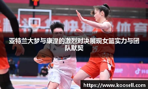 亚特兰大梦与康涅的激烈对决展现女篮实力与团队默契