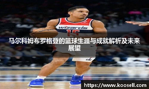 马尔科姆布罗格登的篮球生涯与成就解析及未来展望