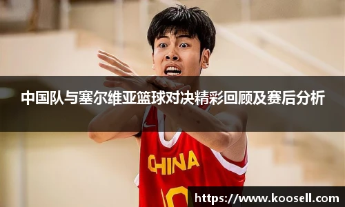 中国队与塞尔维亚篮球对决精彩回顾及赛后分析